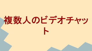 複数人のビデオチャッ
ト
 