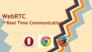 WebRTC
〜Real Time Communication〜
 