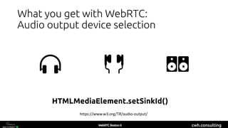 cwh.consulting
What you get with WebRTC:
Audio output device selection
HTMLMediaElement.setSinkId()
https://www.w3.org/TR/audio-output/
 