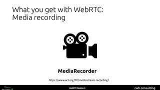 cwh.consulting
What you get with WebRTC:
Media recording
MediaRecorder
https://www.w3.org/TR/mediastream-recording/
 