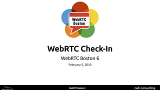cwh.consulting
WebRTC Check-In
WebRTC Boston 6
February 5, 2019
 
