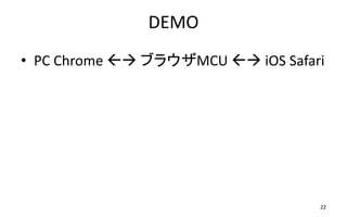 DEMO
• PC Chrome  ブラウザMCU  iOS Safari
• PC Chrome
22
 