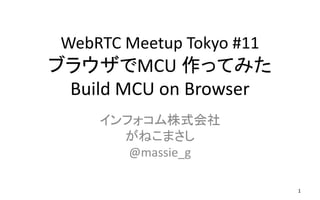WebRTC Meetup Tokyo #11
ブラウザでMCU 作ってみた
Build MCU on Browser
インフォコム株式会社
がねこまさし
@massie_g
1
 