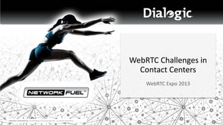 WebRTC Challenges in
Contact Centers
WebRTC Expo 2013

COMPANY CONFIDENTIAL © COPYRIGHT 2013 DIALOGIC INC. ALL RIGHTS RESERVED.

 
