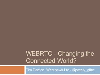 WEBRTC - Changing the
Connected World?
Tim Panton, Westhawk Ltd - @steely_glint

 