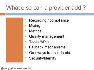 What else can a provider add ?









Recording / compliance
Mixing
Metrics
Quality management
Tools /APIs
Fallb...