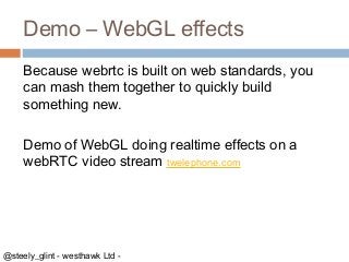 Demo – WebGL effects
Because webrtc is built on web standards, you
can mash them together to quickly build
something new.
...