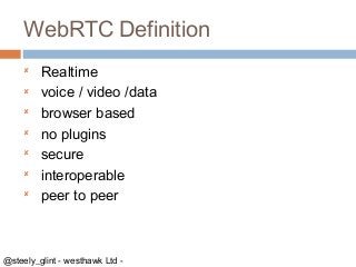 WebRTC Definition








Realtime
voice / video /data
browser based
no plugins
secure
interoperable
peer to peer

...