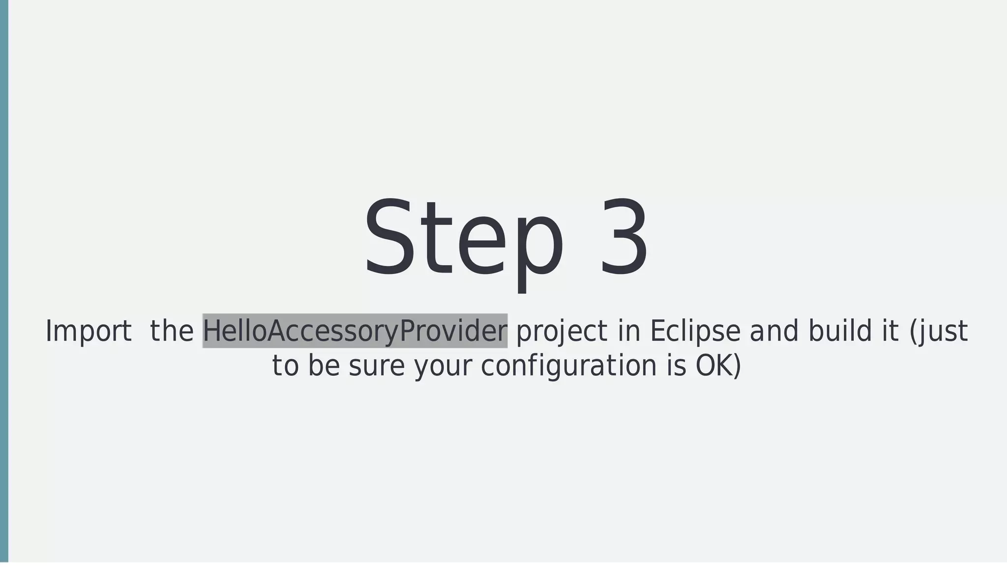 Step	3
Import		the	HelloAccessoryProvider	project	in	Eclipse	and	build	it	(just
to	be	sure	your	configuration	is	OK)
 