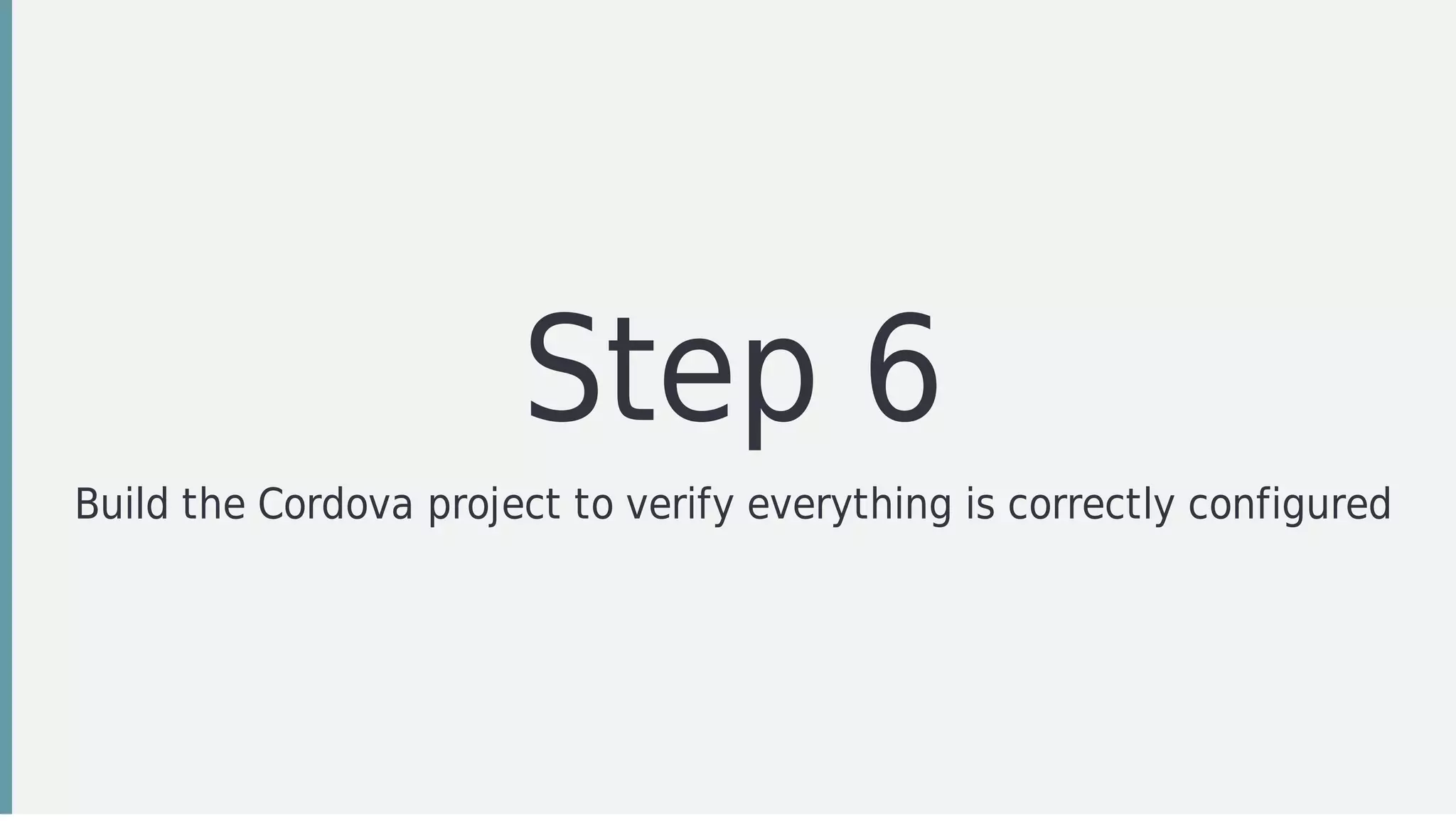Step	6
Build	the	Cordova	project	to	verify	everything	is	correctly	configured
 