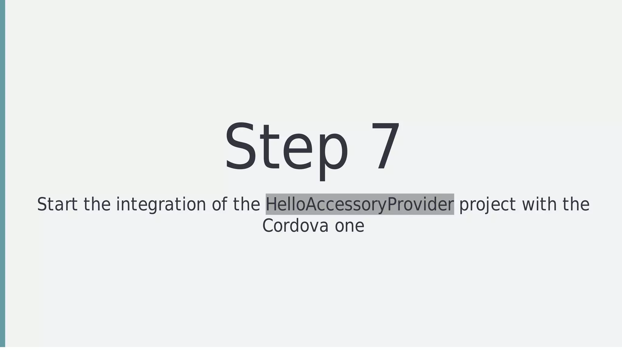 Step	7
Start	the	integration	of	the	HelloAccessoryProvider	project	with	the
Cordova	one
 