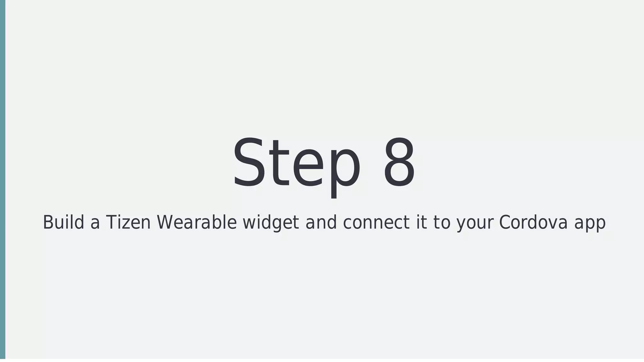Step	8
Build	a	Tizen	Wearable	widget	and	connect	it	to	your	Cordova	app
 