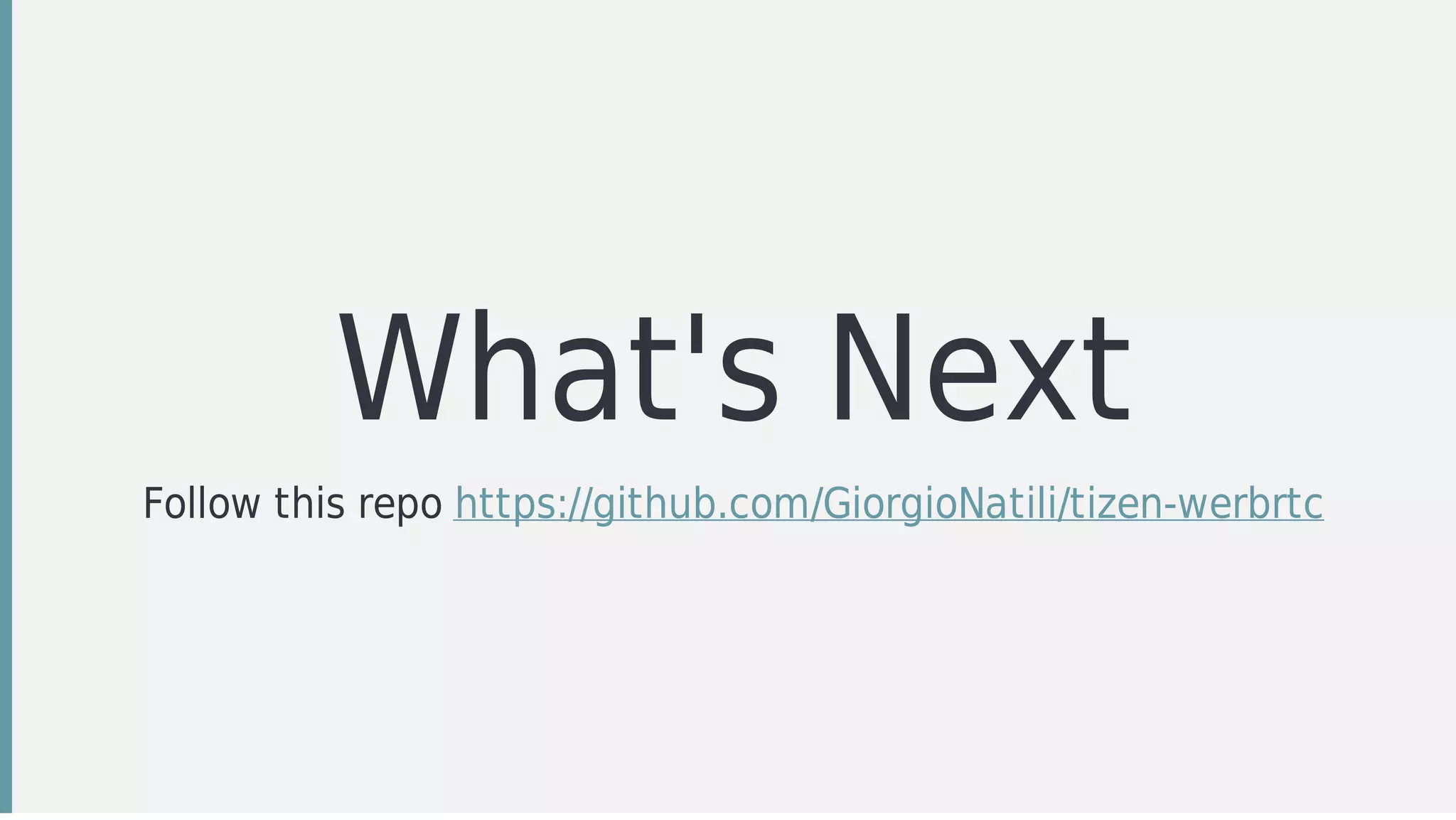 What's	Next
Follow	this	repo	https://github.com/GiorgioNatili/tizen-werbrtc
 