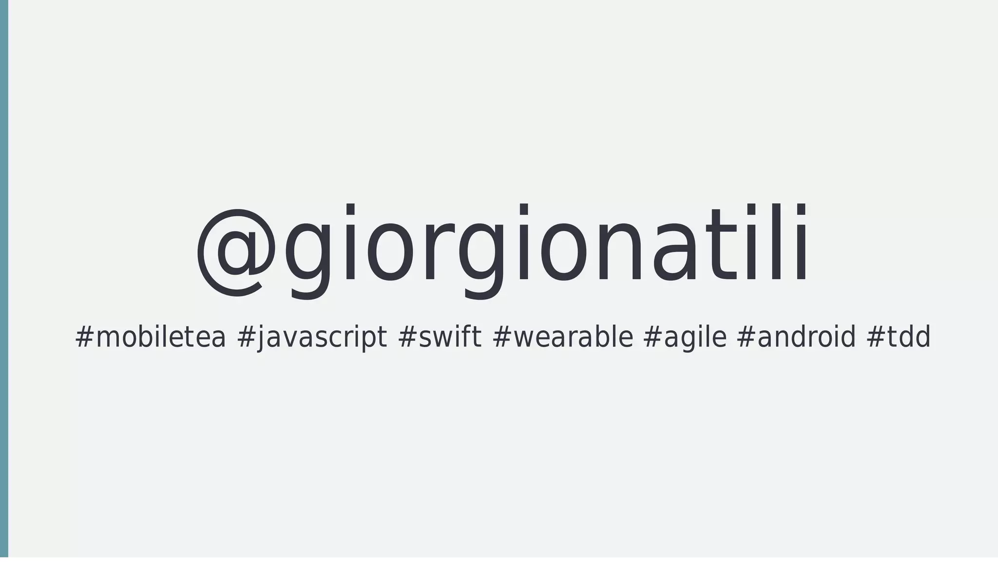 @giorgionatili
#mobiletea	#javascript	#swift	#wearable	#agile	#android	#tdd
 