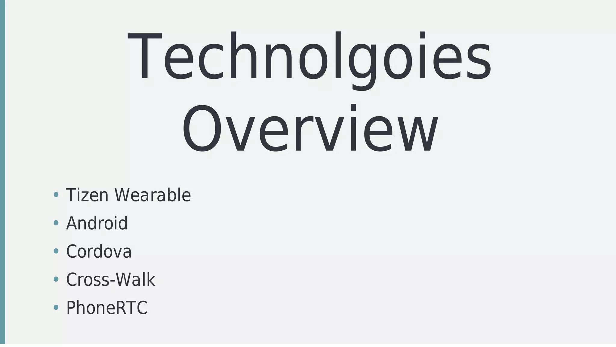 Technolgoies
Overview
• Tizen	Wearable
• Android
• Cordova
• Cross-Walk
• PhoneRTC
 