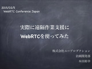 2015/02/5

WebRTC Conference Japan

!
!
!
実際に遠隔作業支援に 
WebRTCを使ってみた

!
!
株式会社ユープロダクション
企画開発部

本田裕幸
 