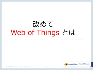 14Copyright © NTT Communications Corporation. All right reserved.
改めて
Web of Things とは
14
 