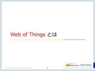 4Copyright © NTT Communications Corporation. All right reserved.
Web of Things とは
4
 