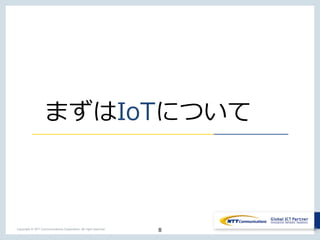 8Copyright © NTT Communications Corporation. All right reserved.
まずはIoTについて
8
 