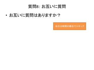 質問8： お互いに質問
• お互いに質問はありますか？
当日は時間の都合でスキップ
 