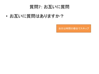 質問7： お互いに質問
• お互いに質問はありますか？
当日は時間の都合でスキップ
 