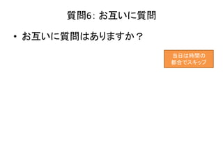 質問6： お互いに質問
• お互いに質問はありますか？
当日は時間の
都合でスキップ
 