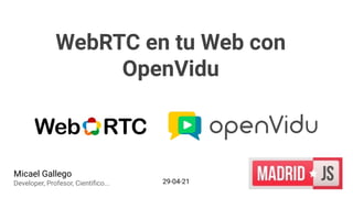 WebRTC en tu Web con
OpenVidu
Micael Gallego
Developer, Profesor, Cientíﬁco... 29-04-21
 
