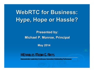 WebRTC for Business:WebRTC for Business:
Hype, Hope or Hassle?Hype, Hope or Hassle?
Presented by:Presented by:
Michael P. Monroe, PrincipalMichael P. Monroe, Principal
May 2014May 2014
 