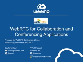 WebRTC for Collaboration and
Conferencing Applications
Prepared for WebRTC Conference & Expo
Wednesday, November 20th, 2013
Soufiane Houri
houri@weemo.com
@houri

VP of Product
Weemo, Inc.
@weemo
slideshare.net/weemo

 