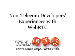 Non-Telecom Developers’
Experiences with
WebRTC
 