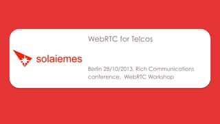 WebRTC for Telcos

Berlin 28/10/2013, Rich Communications
conference. WebRTC Workshop

 