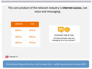 The core product of the telecom industry is internet access, not
voice and messaging.
Svein kicked things off on Day 2 with a simple fact – mobile operators have become ISPs
 