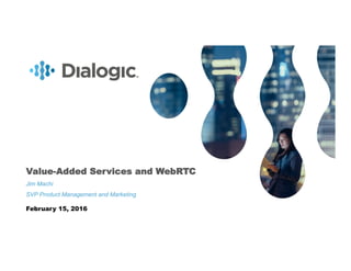 1COMPANY CONFIDENTIAL. © COPYRIGHT 2016 DIALOGIC CORPORATION. ALL RIGHTS RESERVED.
Value-Added Services and WebRTC
Jim Machi
SVP Product Management and Marketing
February 15, 2016
 