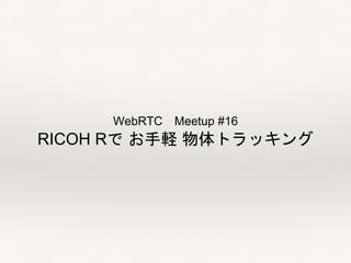 WebRTC Meetup #16
RICOH Rで お手軽 物体トラッキング
 