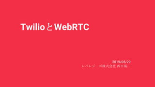 TwilioとWebRTC
2019/05/29
レバレジーズ株式会社 西口瑛一
 