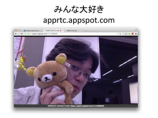みんな大好き 
apprtc.appspot.com 
 
