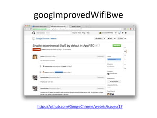 googImprovedWifiBwe 
https://github.com/GoogleChrome/webrtc/issues/17 
 