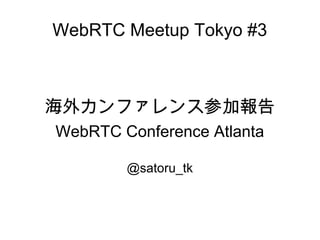 WebRTC Meetup Tokyo #3
海外カンファレンス参加報告
WebRTC Conference Atlanta
@satoru_tk
 