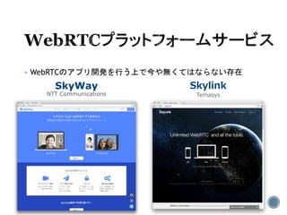  WebRTCのアプリ開発を行う上で今や無くてはならない存在
Skylink
Temasys
SkyWay
NTT Communications
 