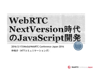 2016/2/17(Wed)@WebRTC Conference Japan 2016
仲裕介（NTTコミュニケーションズ）
 