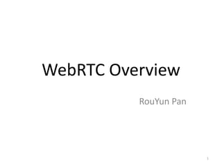 WebRTC Overview
RouYun Pan
1
 