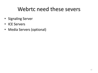 Webrtc need these severs
• Signaling Server
• ICE Servers
• Media Servers (optional)
12
 