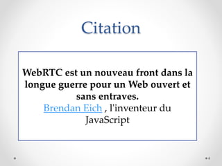 Citation
WebRTC est un nouveau front dans la
longue guerre pour un Web ouvert et
sans entraves.
Brendan Eich , l'inventeur du
JavaScript
4
 