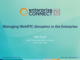 Managing WebRTC disruption in the Enterprise
Fikri Fırat
Senior Collaboration Services Engineer
Garanti Technology
 