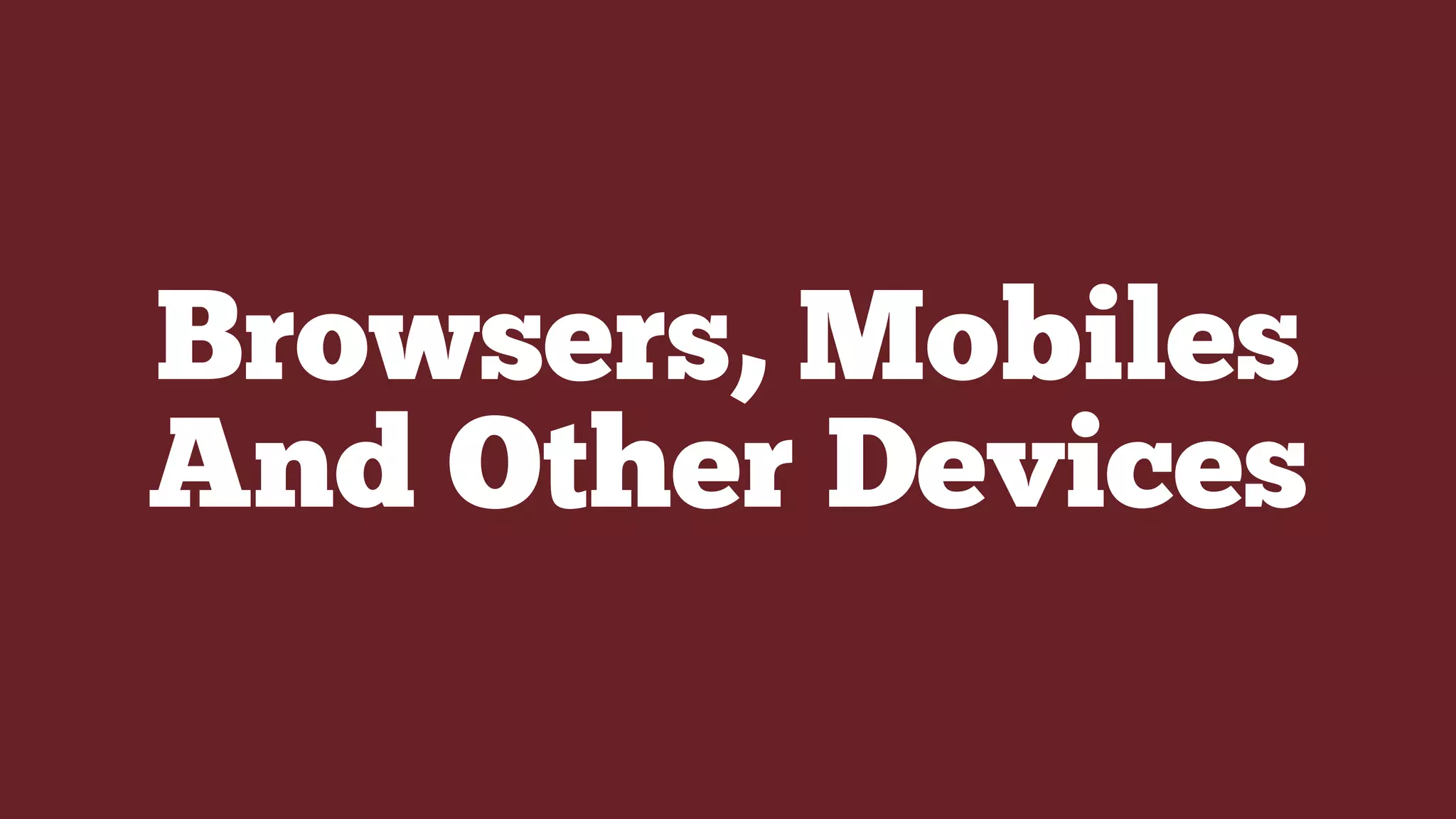 Browsers, Mobiles
And Other Devices
 