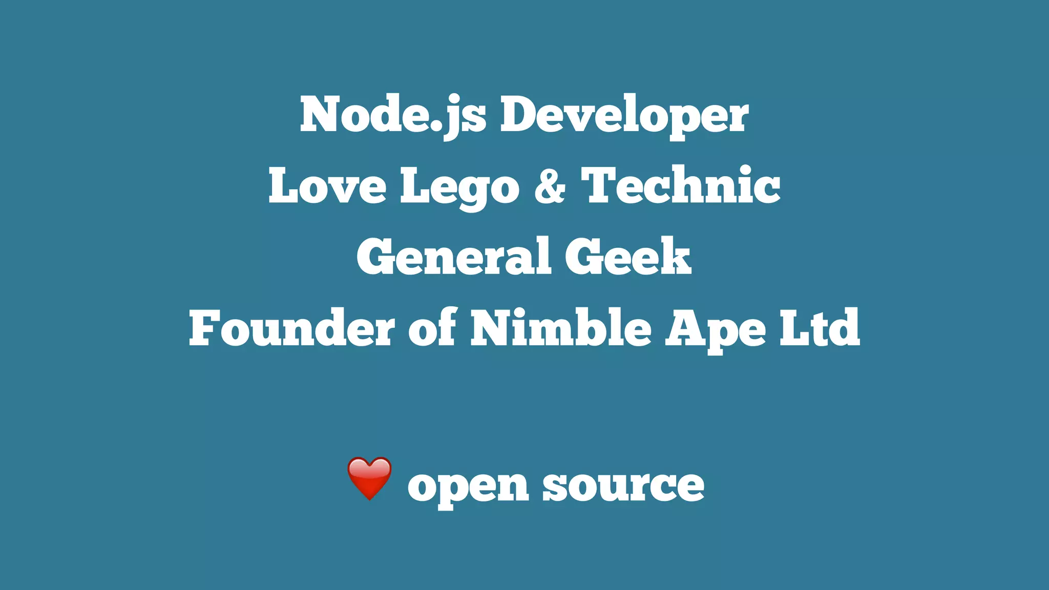 Node.js Developer
Love Lego & Technic
General Geek
Founder of Nimble Ape Ltd
❤ open source
 
