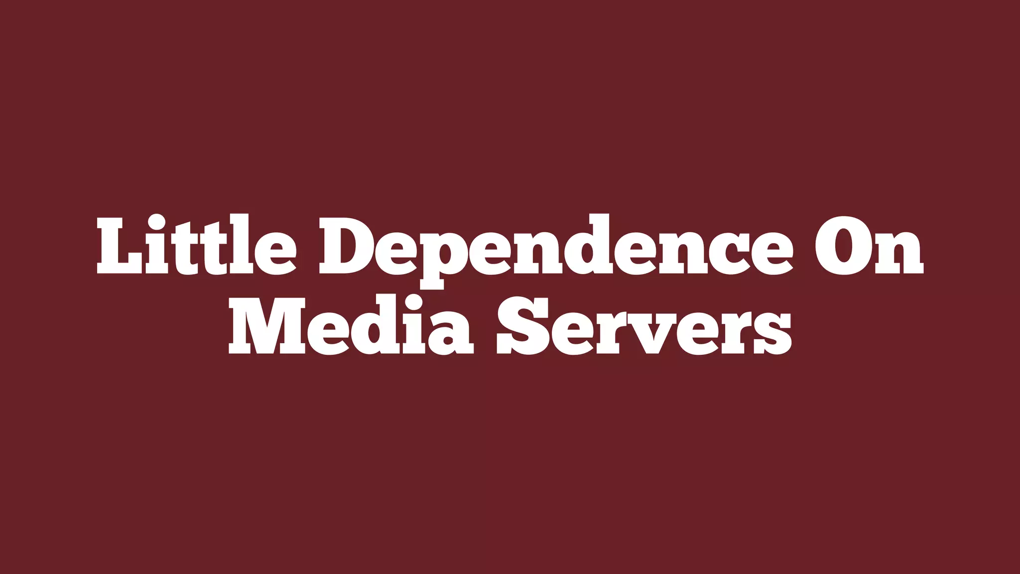 Little Dependence On
Media Servers
 