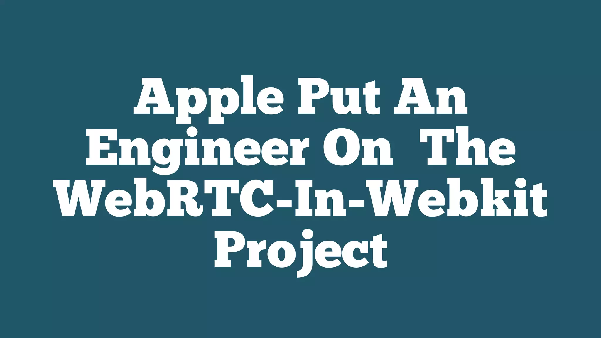 Apple Put An
Engineer On The
WebRTC-In-Webkit
Project
 