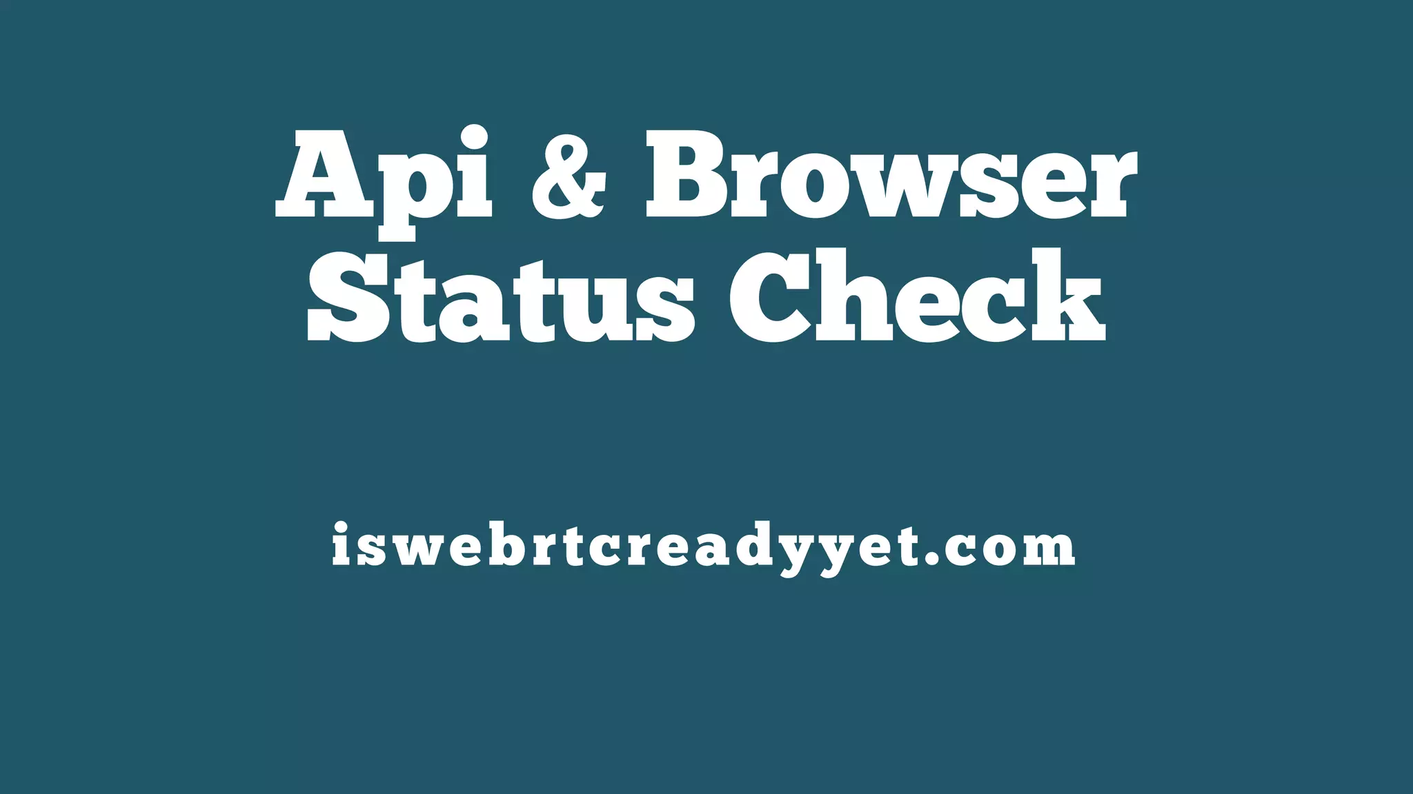 Api & Browser
Status Check
iswebrtcreadyyet.com
 