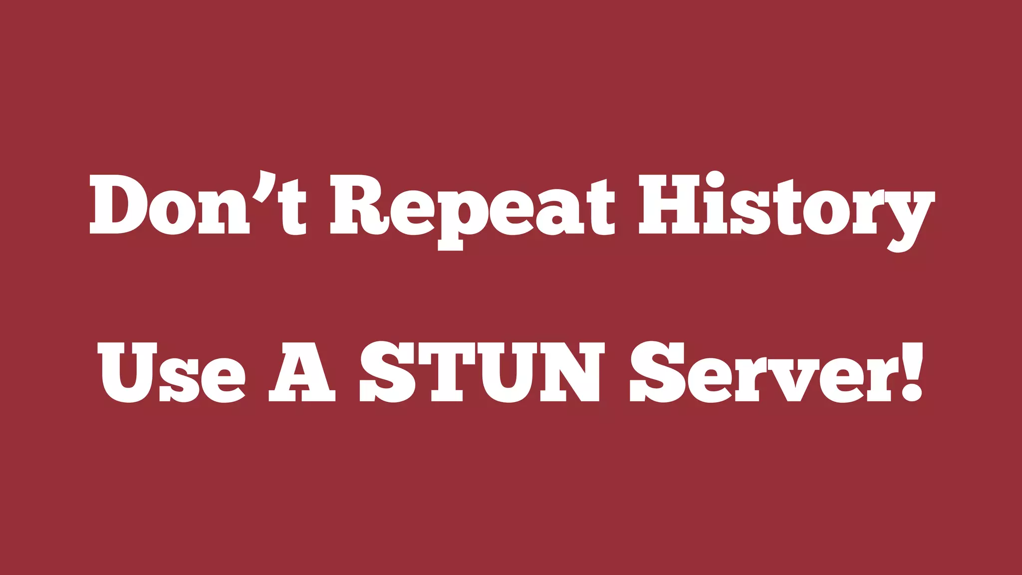 Don’t Repeat History
Use A STUN Server!
 